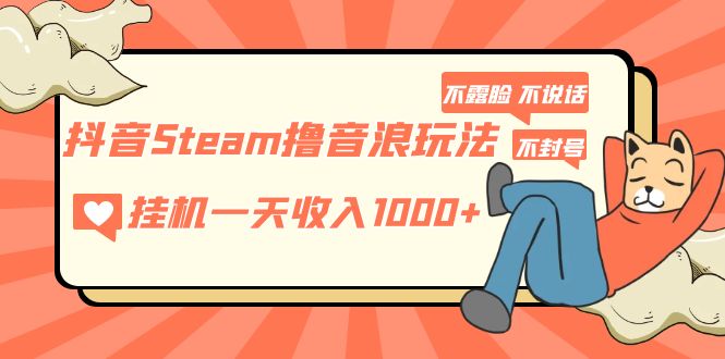 【副业项目5275期】抖音Steam撸音浪玩法 挂机一天收入1000+不露脸 不说话 不封号 社恐人群福音-齐力副业