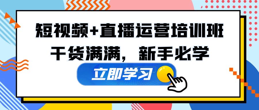 【副业项目5279期】某培训全年短视频+直播运营培训班：干货满满，新手必学-齐力副业