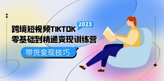 【副业项目5291期】跨境·短视频TIKTOK零基础到精通变现训练营 短视频·独立站·带货变现技巧-齐力副业