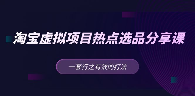【副业项目5236期】黄岛主 · 淘宝虚拟项目热点选品分享课：一套行之有效的打法-齐力副业
