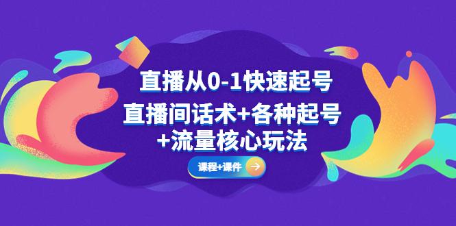 【副业项目5337期】直播从0-1快速起号，直播间话术+各种起号+流量核心玩法(全套课程+课件)-齐力副业