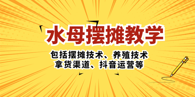 【副业项目5338期】水母·摆摊教学，包括摆摊技术、养殖技术、拿货渠道、抖音运营等-齐力副业
