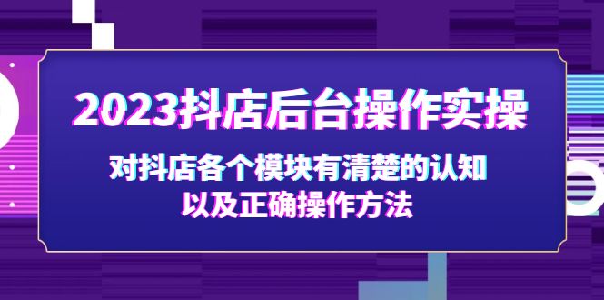 【副业项目5256期】2023抖店后台操作实操，对抖店各个模块有清楚的认知以及正确操作方法-齐力副业