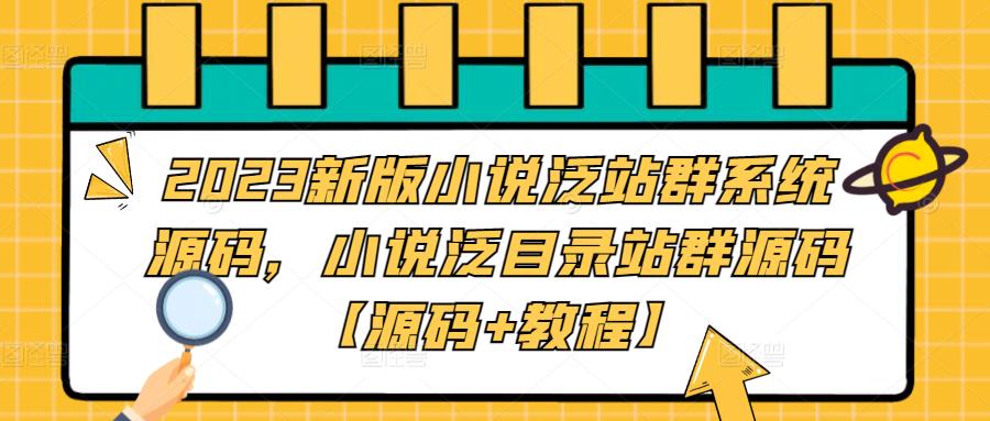 【副业项目5260期】2023新版小说泛站群系统源码，小说泛目录站群源码【源码+教程】-齐力副业
