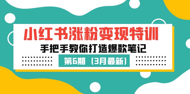 【副业项目5364期】小红书涨粉变现特训·第6期，手把手教你打造爆款笔记（3月新课）-齐力副业