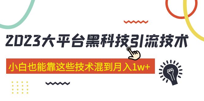 【副业项目5288期】价值4899的2023大平台黑科技引流技术 小白也能靠这些技术混到月入1w+29节课-齐力副业