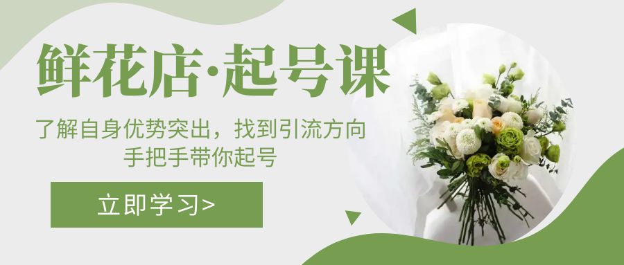 【副业项目5352期】鲜花店·起号课：了解自身优势突出，找到引流方向，手把手带你起号-齐力副业