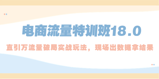 【副业项目5365期】电商流量特训班18.0，直引万流量破局实操玩法，现场出数据拿结果-齐力副业