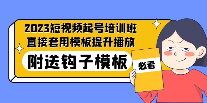 【副业项目5353期】2023最新短视频起号培训班：直接套用模板提升播放，附送钩子模板-31节课-齐力副业