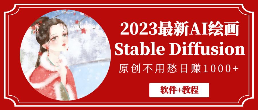 【副业项目5347期】2023最新AI绘画Stable Diffusion，原创不用愁日赚1000+【软件+教程】-齐力副业