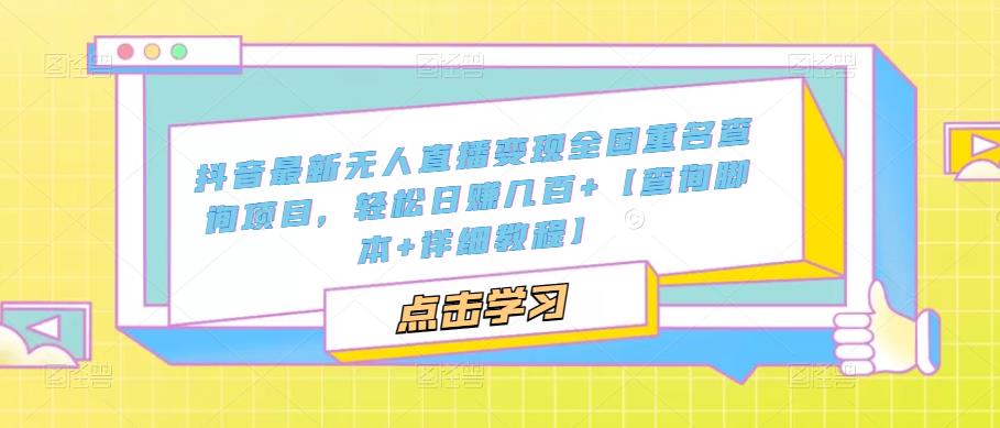 【副业项目5368期】抖音最新无人直播变现全国重名查询项目 日赚几百+【查询脚本+详细教程】-齐力副业