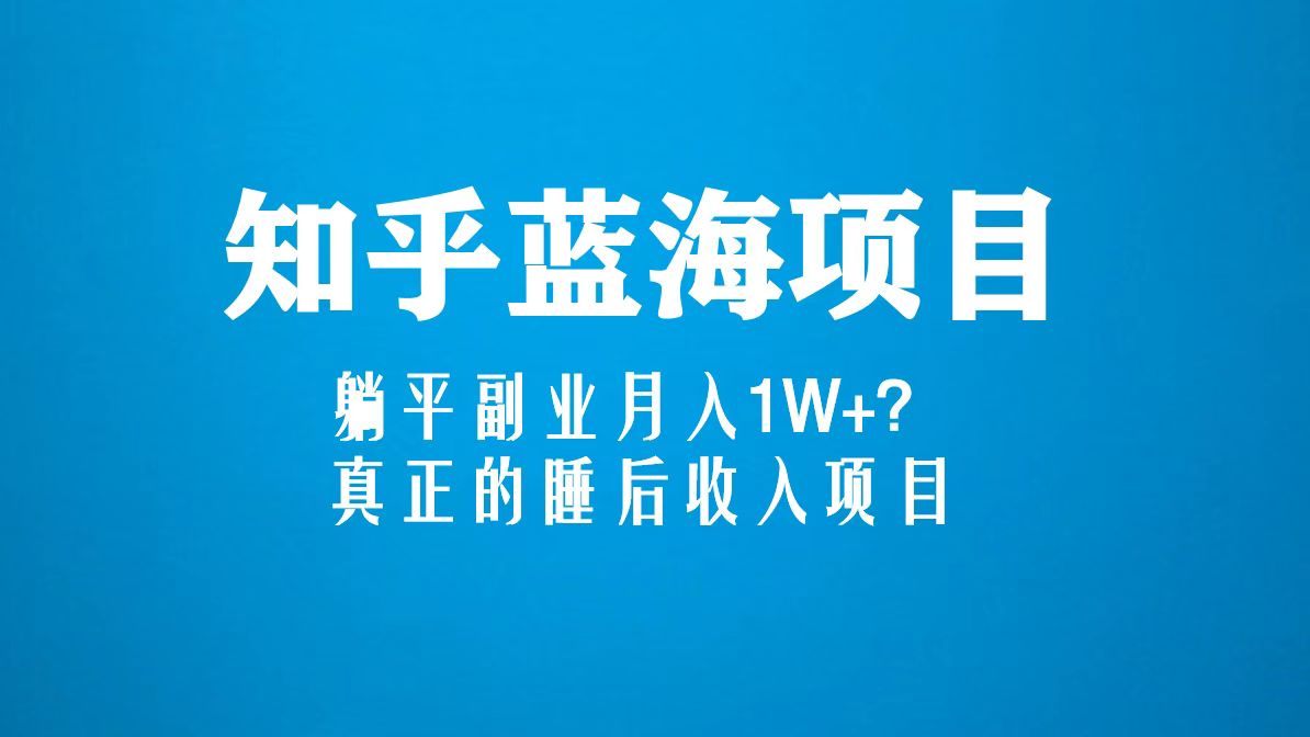 【副业项目5386期】知乎蓝海玩法，躺平副业月入1W+，真正的睡后收入项目（6节视频课）-齐力副业