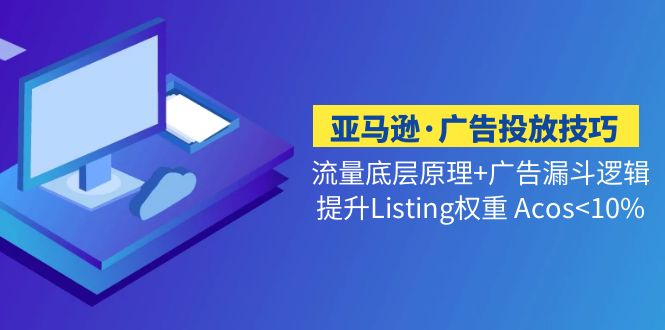 【副业项目5222期】亚马逊·广告投放技巧流量底层+广告漏斗逻辑+提升Listing权重 Acos<10%-齐力副业