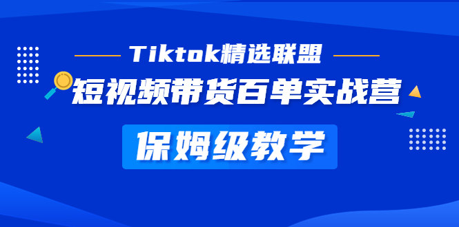 【副业项目5307期】Tiktok精选联盟·短视频带货百单实战营 保姆级教学 快速成为Tiktok带货达人-齐力副业