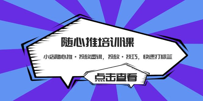 【副业项目5294期】随心推培训课：小店随心推·投放逻辑，投放·技巧，快速打标签-齐力副业