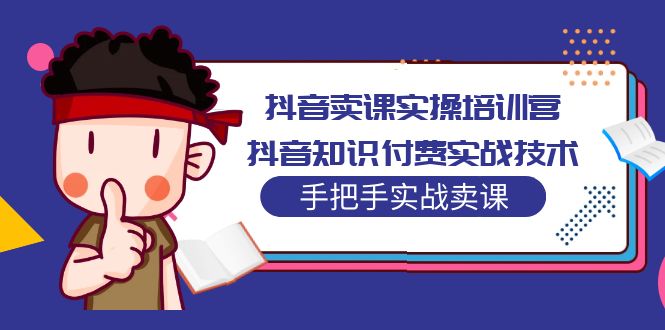 【副业项目5297期】抖音卖课实操培训营：抖音知识付费实战技术，手把手实战课-齐力副业