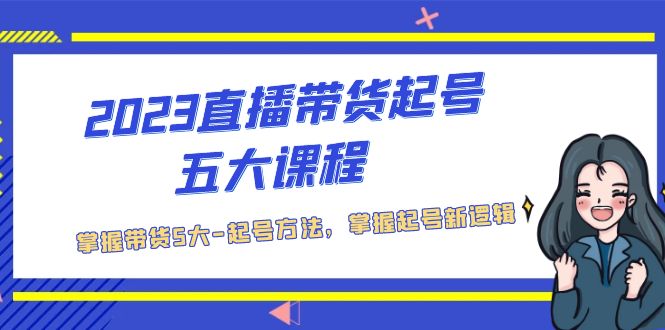 【副业项目5397期】2023直播带货起号五大课程，掌握带货5大-起号方法，掌握起新号逻辑-齐力副业