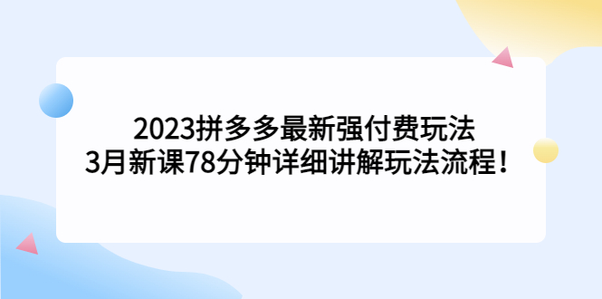【副业项目5392期】2023拼多多最新强付费玩法，3月新课 78分钟详细讲解玩法流程！-齐力副业