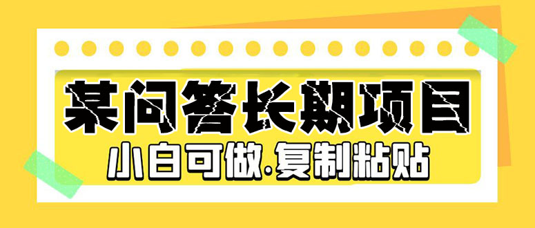 【副业项目5395期】某问答长期项目，简单复制粘贴，10-20/小时，小白可做-齐力副业
