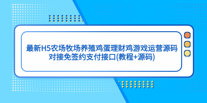 【副业项目5403期】最新H5农场牧场养殖鸡蛋理财鸡游戏运营源码/对接免签约支付接口(教程+源码)-齐力副业