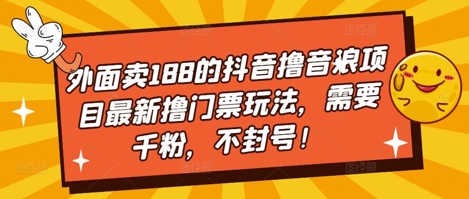 【副业项目5250期】外面卖188的抖音撸音浪项目最新撸门票玩法，需要千粉，不封号！-齐力副业