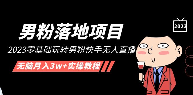 【副业项目5211期】【男粉落地项目】2023零基础玩转男粉快手无人直播，无脑月入3w+实操教程-齐力副业