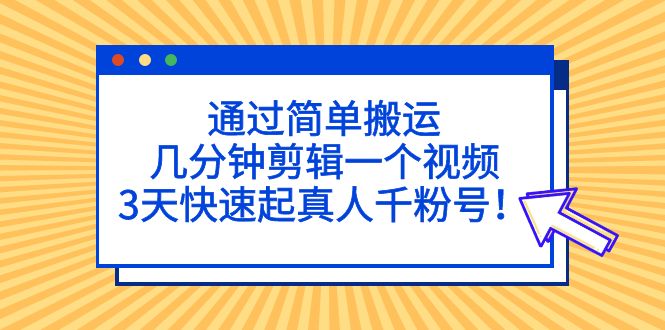 【副业项目5246期】通过简单搬运，几分钟剪辑一个视频，3天快速起真人千粉号-齐力副业