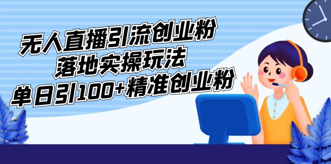 【副业项目5248期】外面收费3980的无人直播引流创业粉落地实操玩法，单日引100+精准创业粉-齐力副业