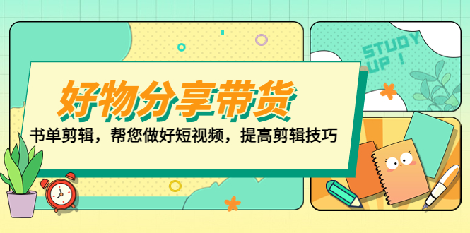 【副业项目5344期】好物/分享/带货、书单剪辑，帮您做好短视频，提高剪辑技巧 打造百人直播间-齐力副业