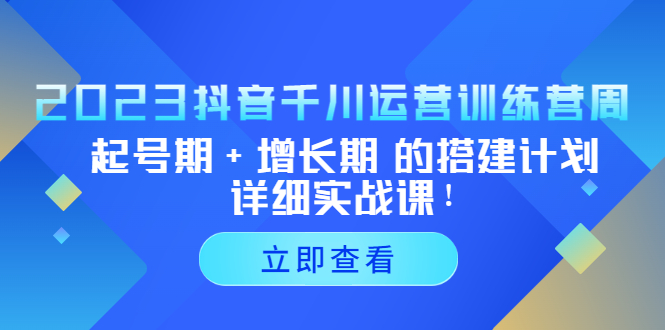 【副业项目5425期】2023抖音千川运营训练营，起号期+增长期 的搭建计划详细实战课-齐力副业