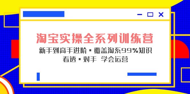 【副业项目5316期】淘宝实操全系列训练营 新手到高手进阶·覆盖·99%知识 看透·对手 学会运营-齐力副业