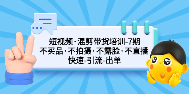 【副业项目5319期】短视频·混剪带货培训-第7期 不买品·不拍摄·不露脸·不直播 快速引流出单-齐力副业
