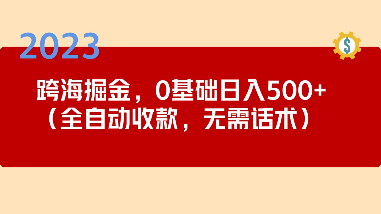 【副业项目5326期】2023跨海掘金长期项目，小白也能日入500+全自动收款 无需话术-齐力副业
