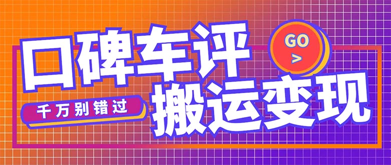 【副业项目5329期】搬运口碑车评，拿现金，一个实名最高可撸450元-齐力副业