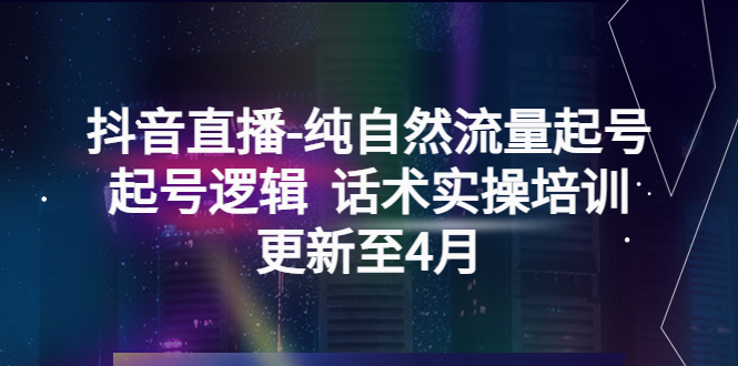 【副业项目5612期】抖音直播-纯自然流量起号，起号逻辑 话术实操培训（更新至4月）-齐力副业