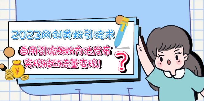 【副业项目5618期】2023网创类粉引流术，自用引流涨粉方法发布，实现被动流量变现-齐力副业