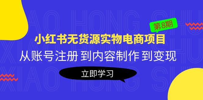 【副业项目5621期】黄岛主《小红书无货源实物电商项目》第8期：从账号注册 到内容制作 到变现-齐力副业