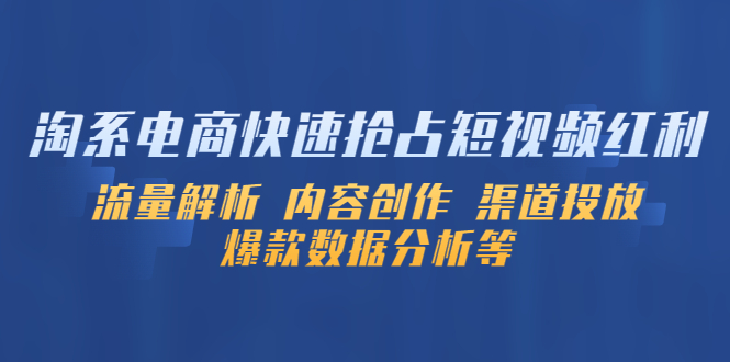 【副业项目5622期】淘系电商快速抢占短视频红利：流量解析 内容创作 渠道投放 爆款数据分析等-齐力副业
