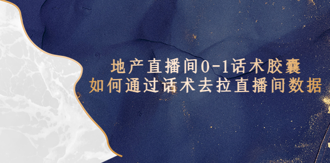 【副业项目5624期】地产-直播间0-1话术胶囊，知道怎么通过话术去拉直播间数据-齐力副业