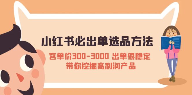 【副业项目5626期】小红书必出单选品方法：客单价300-3000 出单很稳定 带你挖掘高利润产品-齐力副业