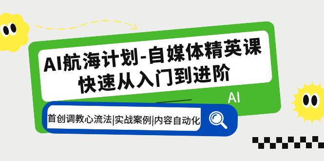 【副业项目5636期】AI航海计划-自媒体精英课 入门到进阶 首创调教心流法|实战案例|内容自动化-齐力副业