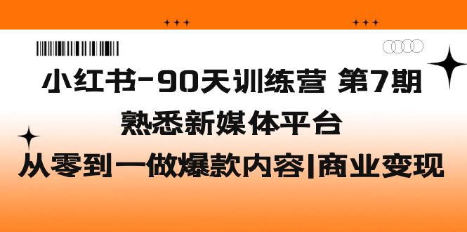 【副业项目5660期】小红书-90天训练营-第7期，熟悉新媒体平台|从零到一做爆款内容|商业变现-齐力副业