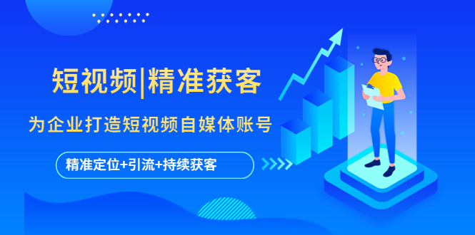 【副业项目5662期】短视频|精准获客 为企业打造短视频自媒体账号 (精准定位+引流+持续获客)-齐力副业