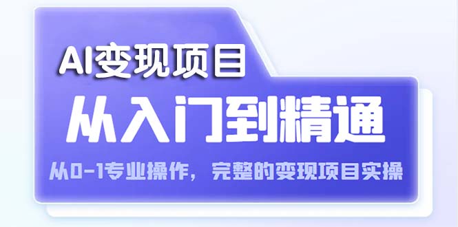 【副业项目5670期】AI从入门到精通 从0-1专业操作，完整的变现项目实操（视频+文档）-齐力副业
