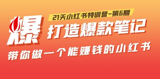 【副业项目5676期】21天小红书特训营-第6期，打造爆款笔记，带你做一个能赚钱的小红书-齐力副业