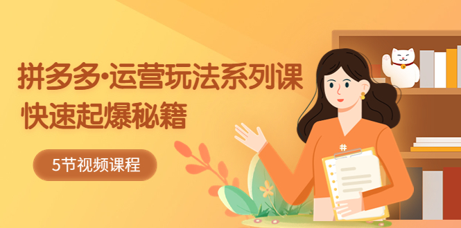【副业项目5645期】2023拼多多-运营玩法系列课：快速起爆秘籍（5节视频课）-齐力副业