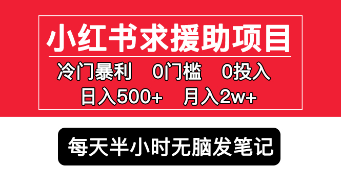 【副业项目5650期】小红书求援助项目，冷门但暴利 0门槛无脑发笔记 日入500+月入2w 可多号操作-齐力副业