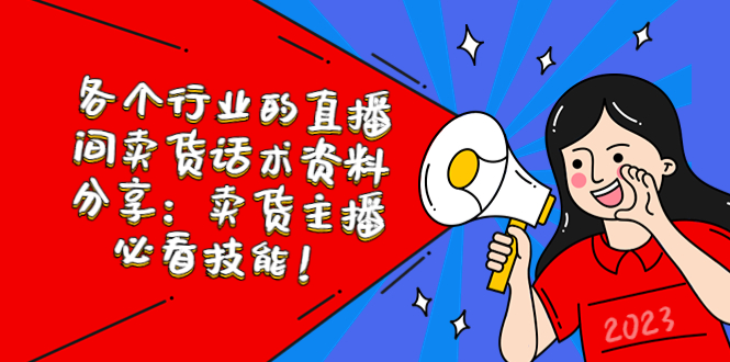 【副业项目5654期】各个行业的直播间卖货话术资料分享：卖货主播必看技能-齐力副业