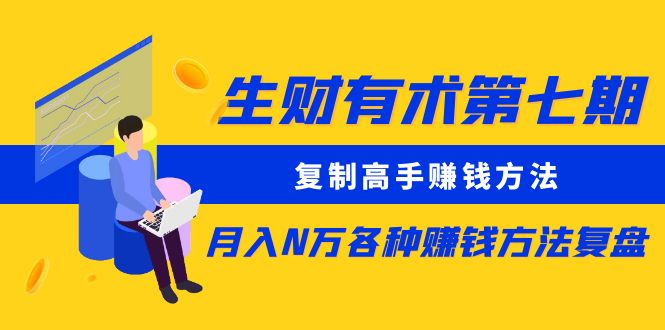 【副业项目5658期】生财有术第七期：复制高手赚钱方法 月入N万各种赚钱方法复盘（同步更新）-齐力副业