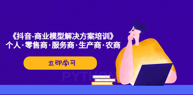 【副业项目5431期】《抖音-商业-模型解决·方案培训》个人·零售商·服务商·生产商·农商-齐力副业